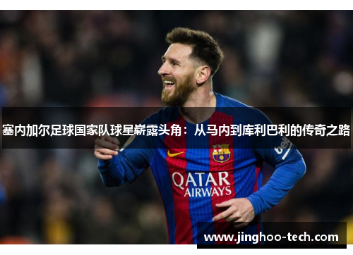 塞内加尔足球国家队球星崭露头角：从马内到库利巴利的传奇之路