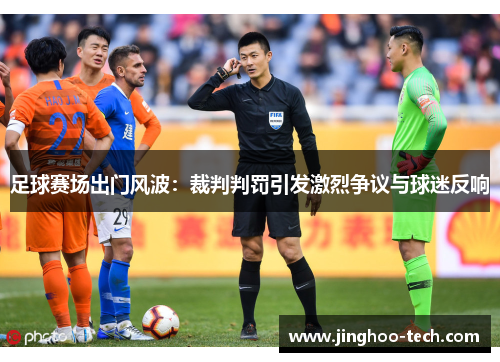 足球赛场出门风波：裁判判罚引发激烈争议与球迷反响