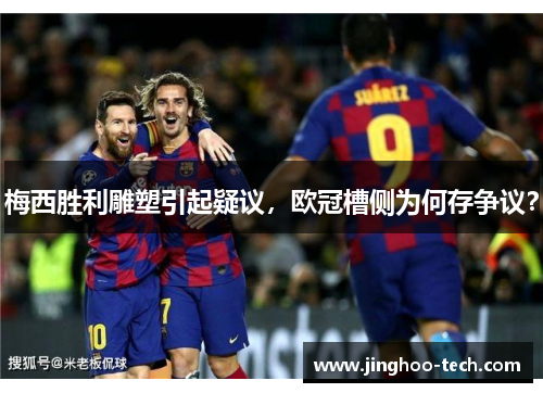 梅西胜利雕塑引起疑议，欧冠槽侧为何存争议？