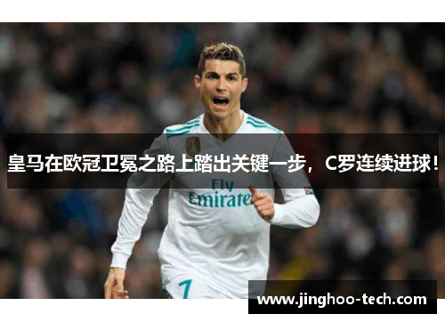 皇马在欧冠卫冕之路上踏出关键一步，C罗连续进球！
