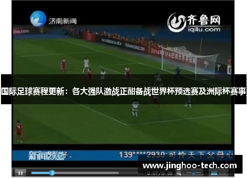 国际足球赛程更新：各大强队激战正酣备战世界杯预选赛及洲际杯赛事