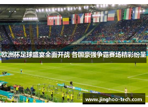 欧洲杯足球盛宴全面开战 各国豪强争霸赛场精彩纷呈